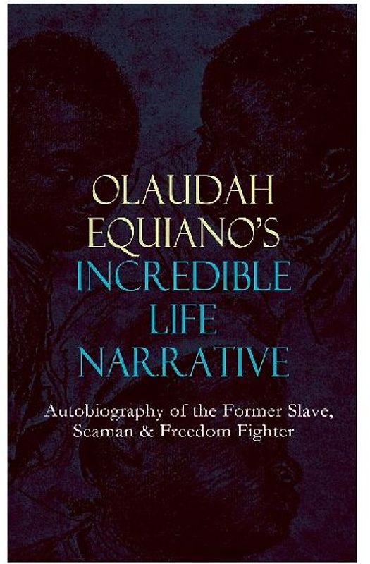 OLAUDAH EQUIANO'S INCREDIBLE LIFE NARRATIVE - Autobiography of the Former Slave, Seaman & Freedom Fighter