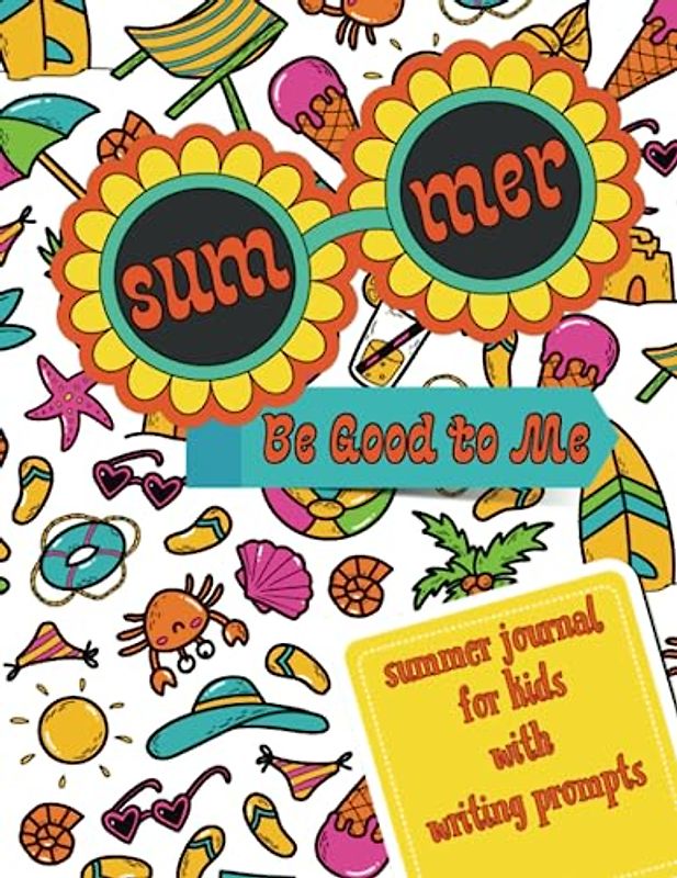 Summer Be Good to Me: Summer Journal for Kids with Writing Prompts| Drawing Journal Notebook | Kids Activity Journal | Writing Journal for kids | Summer Activity Book for Kids