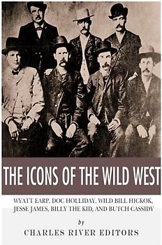 The Icons of the Wild West: Wyatt Earp, Doc Holliday, Wild Bill Hickok, Jesse James, Billy the Kid and Butch Cassidy