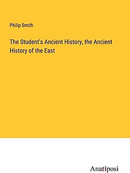 The Student's Ancient History, the Ancient History of the East