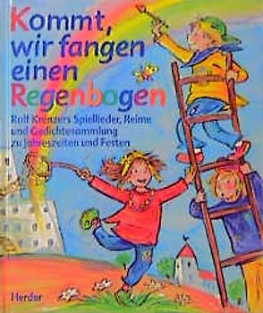 Kommt, wir fangen einen Regenbogen. Rolf Krenzers Spiellieder, Reime und Gedichtesammlung zu Jahreszeiten und Festen