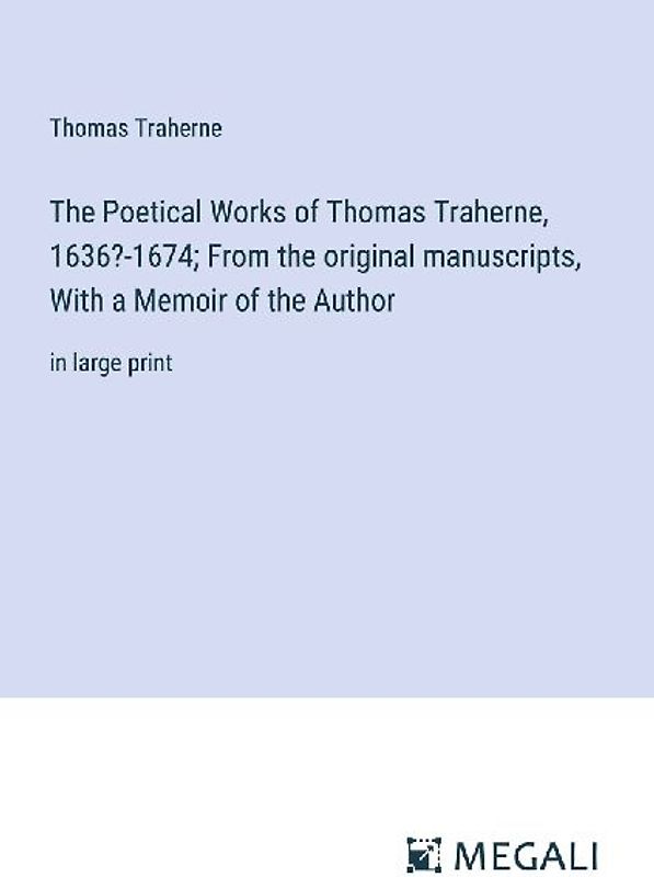 The Poetical Works of Thomas Traherne, 1636?-1674; From the original manuscripts, With a Memoir of the Author
