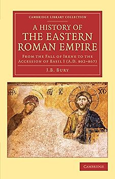 A History of the Eastern Roman Empire: From the Fall of Irene to the Accession of Basil I (A.D. 802-867) (Cambridge Library Collection - Medieval History)