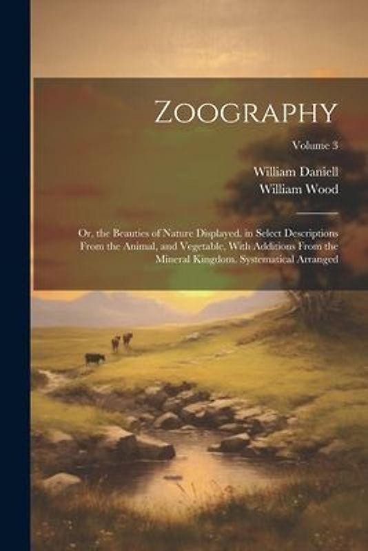 Zoography: Or, the Beauties of Nature Displayed. in Select Descriptions From the Animal, and Vegetable, With Additions From the M