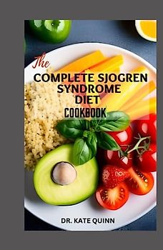 THE COMPLETE SJOGREN SYNDROME DIET COOKBOOK: Healthy Recipes to Boost the Immune System and Reverse Inflammation Including Meal plan and Cooking time