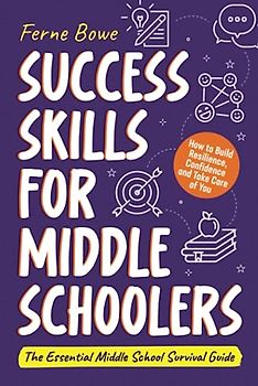 Success Skills for Middle Schoolers: How to Build Resilience, Confidence and Take Care of You. The Essential Middle School Survival Guide (Essential Life Skills for Teens, Band 5)