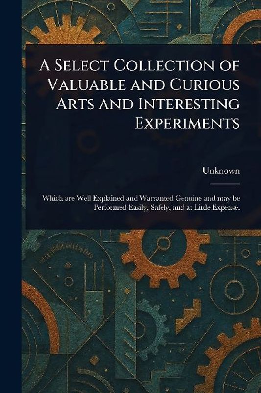 A Select Collection of Valuable and Curious Arts and Interesting Experiments