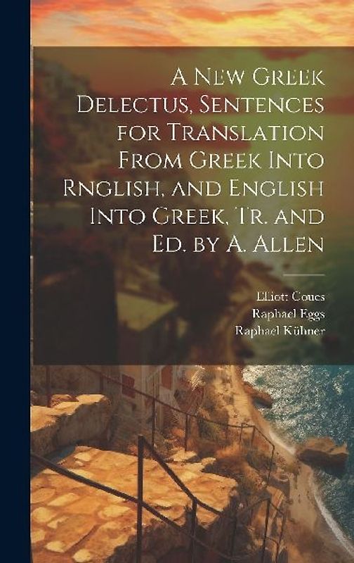 A New Greek Delectus, Sentences for Translation From Greek Into Rnglish, and English Into Greek, Tr. and Ed. by A. Allen