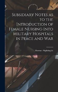 Subsidiary Notes as to the Introduction of Female Nursing Into Military Hospitals in Peace and War