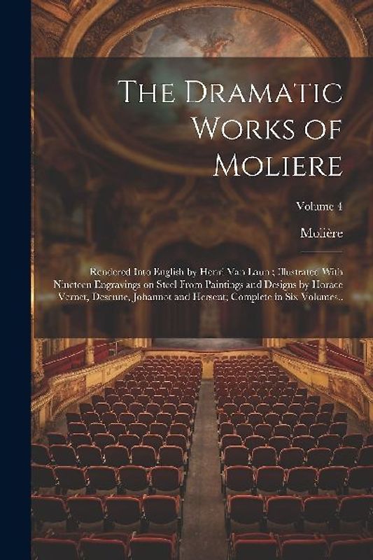 The Dramatic Works of Moliere: Rendered Into English by Henri Van Laun; Illustrated With Nineteen Engravings on Steel From Paintings and Designs by H