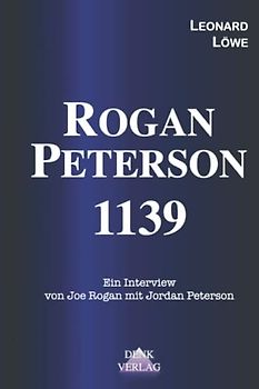 Rogan - Peterson 1139: Ein Interview von Joe Rogan mit Jordan Peterson - Persönlichkeit Kommunismus Spielregeln des Lebens Krise der Demokratie Krise ... aus dem Intellektuellen Dark Web, Band 2)