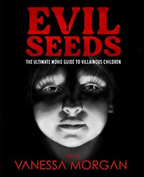 Evil Seeds: The Ultimate Movie Guide to Villainous Children