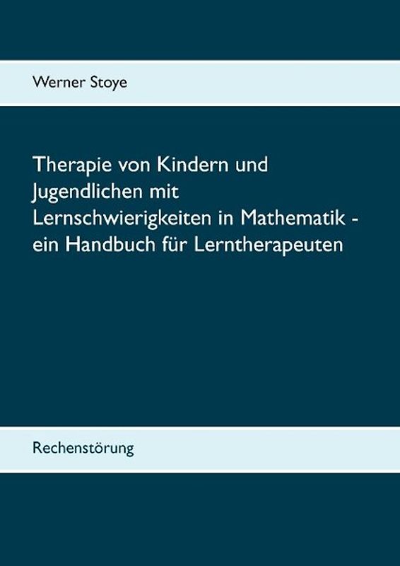 Therapie von Kindern und Jugendlichen mit Lernschwierigkeiten in Mathematik - ein Handbuch für Lerntherapeuten