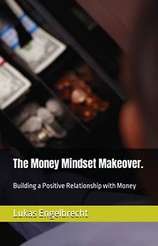 The Money Mindset Makeover.: Building a Positive Relationship with Money