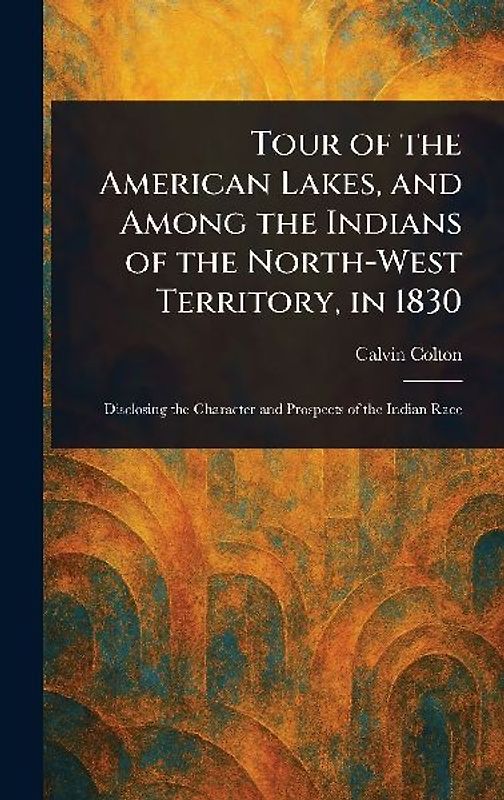 Tour of the American Lakes, and Among the Indians of the North-West Territory, in 1830