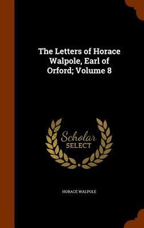 The Letters of Horace Walpole, Earl of Orford; Volume 8