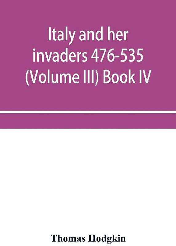 Italy and her invaders 476-535 (Volume III) Book IV. The Ostrogothic Invasion