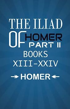 The Iliad of Homer Part II Books XIII-XXIV