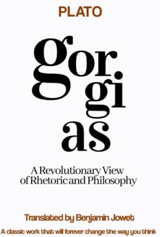 Gorgias by Plato: A Revolutionary View of Rhetoric and Philosophy: A classic work that will forever change the way you think about rhetoric and philosophy