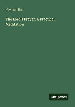 The Lord's Prayer. A Practical Meditation