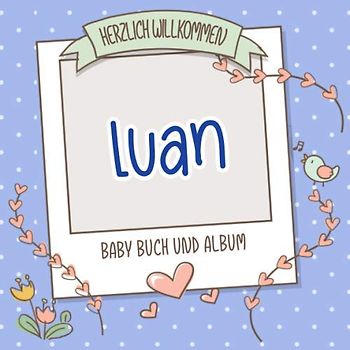 Herzlich Willkommen Luan - Baby Buch und Album: Personalisiertes Babybuch und Babyalbum, Geschenk zu Schwangerschaft und Geburt, Baby Name auf dem Cover