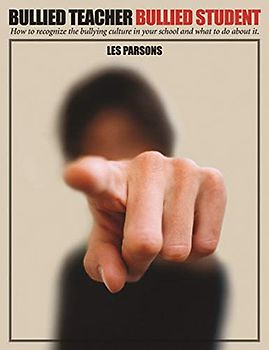 Bullied Teacher, Bullied Student: How to Recognize the Bullying Culture in Your School And What to Do About It