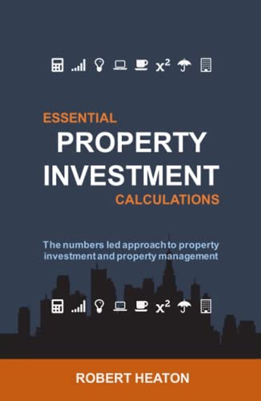 Essential Property Investment Calculations: The numbers led approach to property investment and property management
