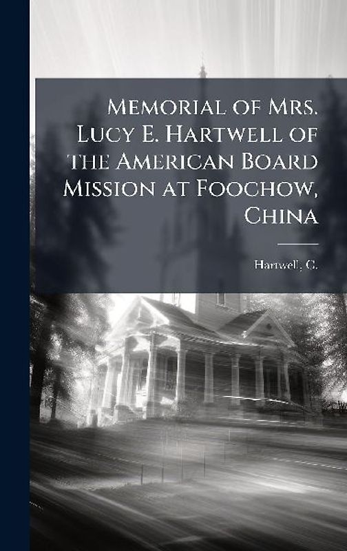 Memorial of Mrs. Lucy E. Hartwell of the American Board Mission at Foochow, China