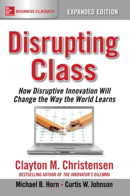 Disrupting Class: How Disruptive Innovation Will Change the Way the World Learns