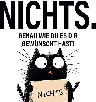 Nichts. genau wie du es dir gewünscht hast!