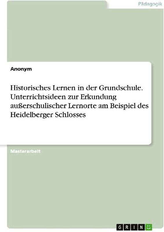 Historisches Lernen in der Grundschule. Unterrichtsideen zur Erkundung außerschulischer Lernorte am Beispiel des Heidelberger Schlosses