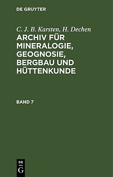 C. J. B. Karsten; H. Dechen: Archiv für Mineralogie, Geognosie, Bergbau und Hüttenkunde / C. J. B. Karsten; H. Dechen: Archiv für Mineralogie, Geognosie, Bergbau und Hüttenkunde. Band 7