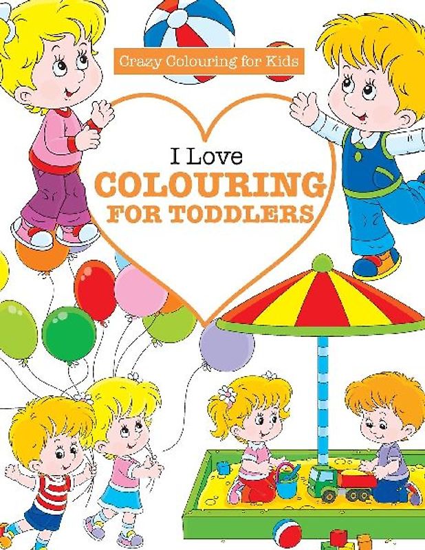 I Love Colouring  for TODDLERS ( Crazy Colouring For Kids)
