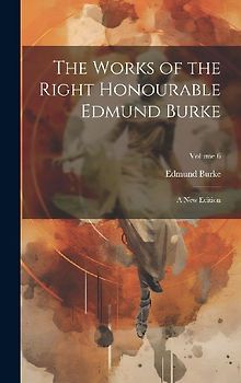 The Works of the Right Honourable Edmund Burke: A New Edition; Volume 6