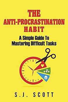 The Anti-Procrastination Habit: A Simple Guide to Mastering Difficult Tasks