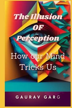 The Illusion of Perception: How Our Mind Trick Us