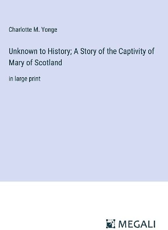 Unknown to History; A Story of the Captivity of Mary of Scotland