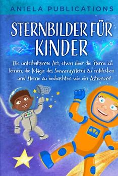 Sternbilder für Kinder: Die unterhaltsame Art, etwas über die Sterne zu lernen, die Magie des Sonnensystems zu entdecken und Sterne zu beobachten wie ein Astronom!