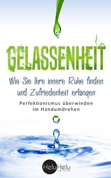 Gelassenheit: Wie Sie Ihre innere Ruhe finden und Zufriedenheit erlangen - Perfektionismus überwinden im Handumdrehen