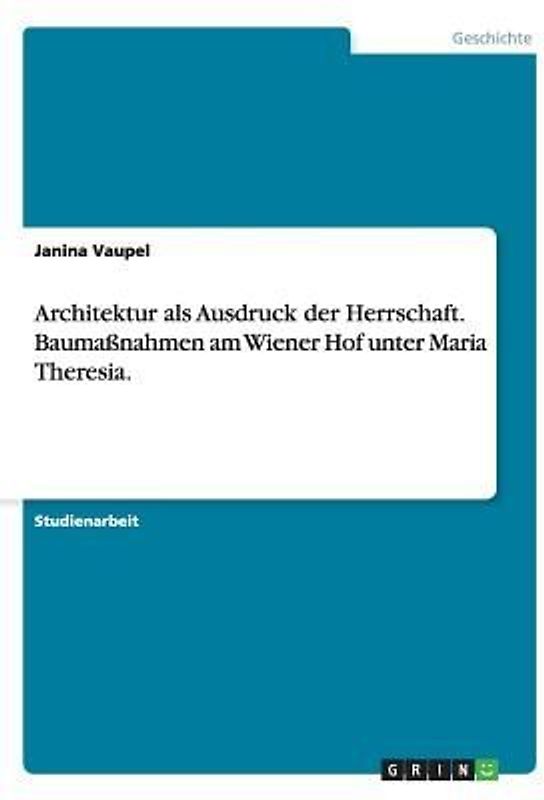 Architektur als Ausdruck der Herrschaft. Baumaßnahmen am Wiener Hof unter Maria Theresia.