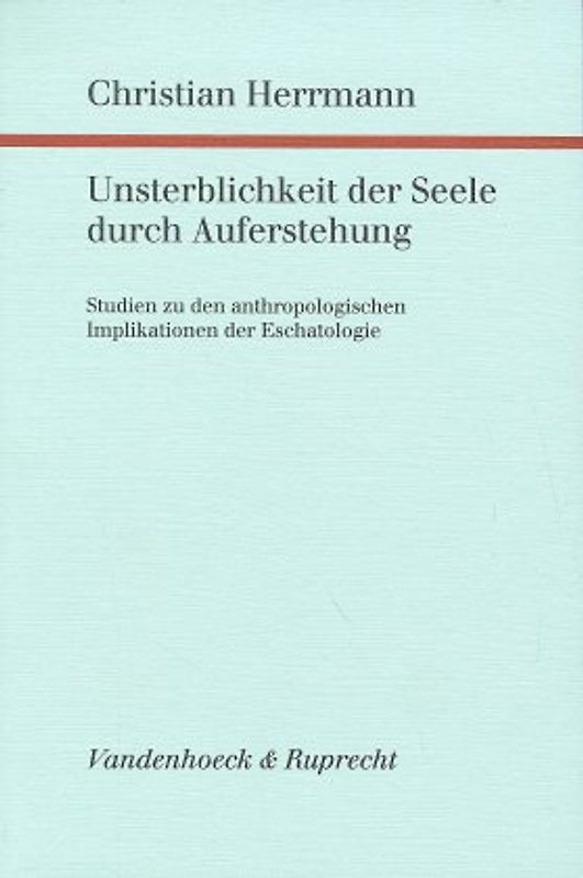 Unsterblichkeit der Seele durch Auferstehung. Studien zu den anthropologischen Implikationen der Eschatologie