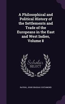 A Philosophical and Political History of the Settlements and Trade of the Europeans in the East and West Indies, Volume 8