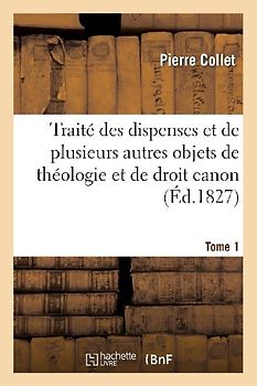 Traité Des Dispenses Et de Plusieurs Autres Objets de Théologie Et de Droit Canon. Tome 1