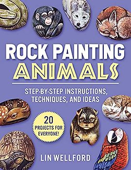 Rock Painting Animals: Step-by-Step Instructions, Techniques, and Ideas―20 Projects for Everyone!