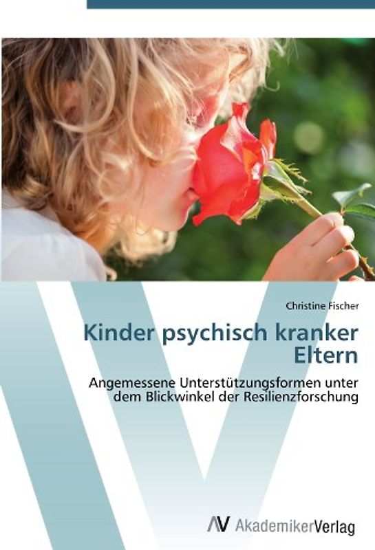 Kinder psychisch kranker Eltern: Angemessene Unterstützungsformen unter  dem Blickwinkel der Resilienzforschung - Fischer, Christine