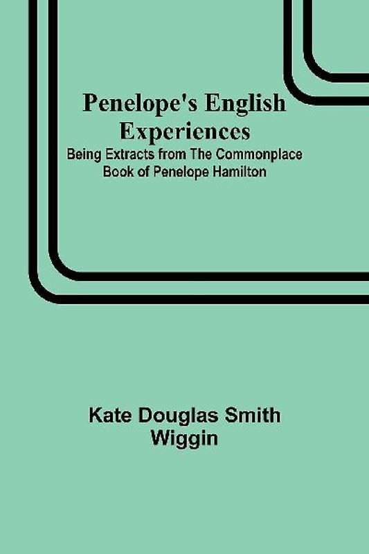 Penelope's English Experiences ; Being Extracts from the Commonplace Book of Penelope Hamilton