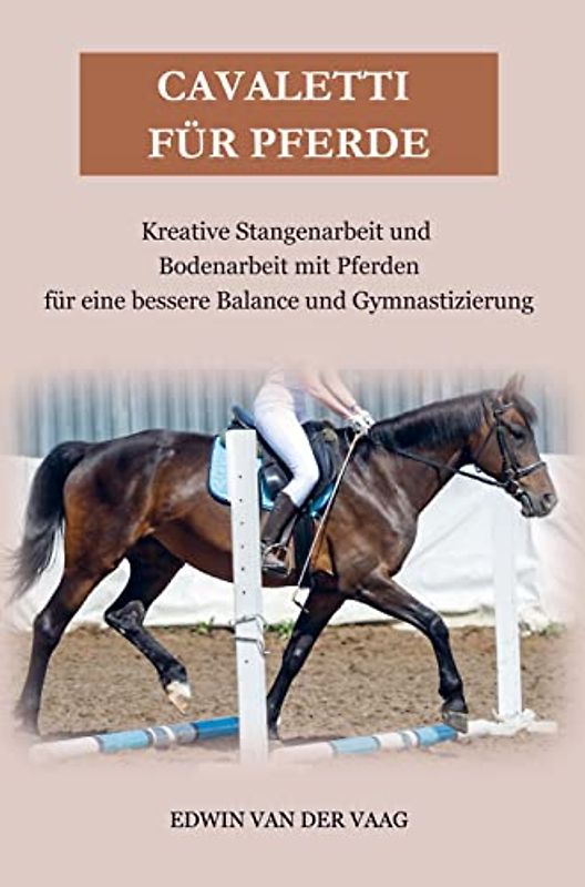 Cavaletti für Pferde: Kreative Stangenarbeit und Bodenarbeit mit Pferden für eine bessere Balance und Gymnastizierung