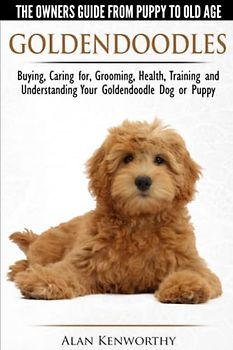 Goldendoodles - The Owners Guide from Puppy to Old Age - Choosing, Caring for, Grooming, Health, Training and Understanding Your Goldendoodle Dog (Pen Pieyu Adventures, Band 3)