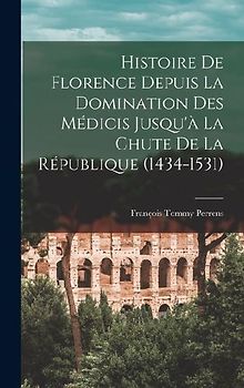 Histoire De Florence Depuis La Domination Des Médicis Jusqu'à La Chute De La République (1434-1531)