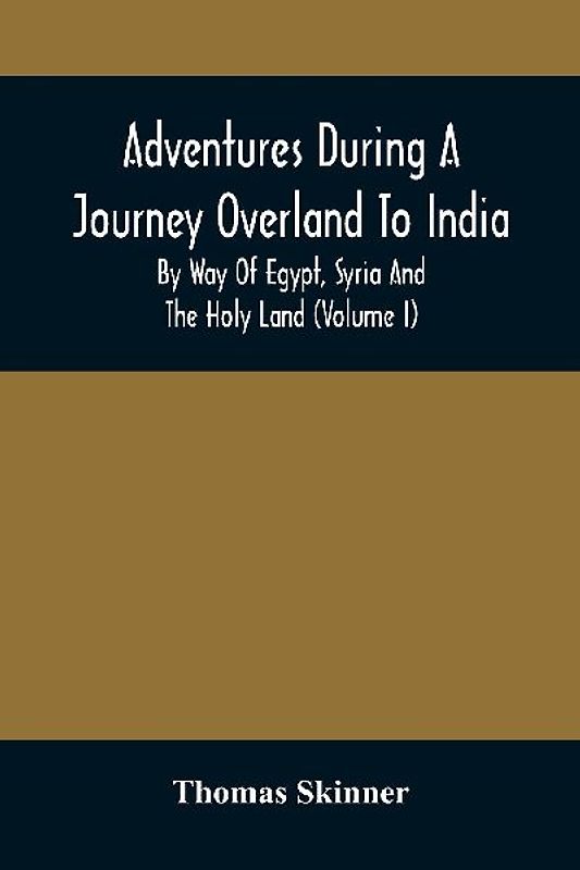 Adventures During A Journey Overland To India, By Way Of Egypt, Syria And The Holy Land (Volume I)